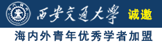 黄色录像日大骚逼诚邀海内外青年优秀学者加盟西安交通大学